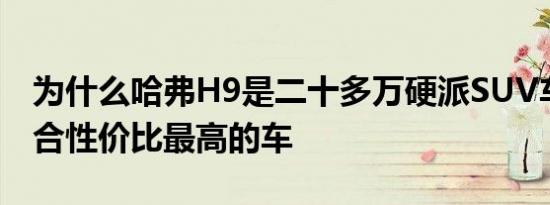 为什么哈弗H9是二十多万硬派SUV车型中综合性价比最高的车