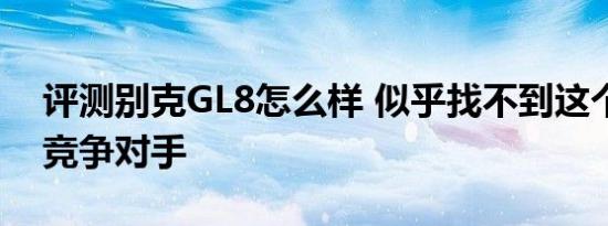 评测别克GL8怎么样 似乎找不到这个价位里竞争对手