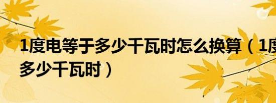 1度电等于多少千瓦时怎么换算（1度电等于多少千瓦时）