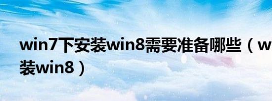 win7下安装win8需要准备哪些（win7下安装win8）