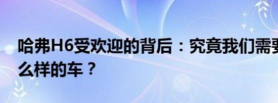 哈弗H6受欢迎的背后：究竟我们需要的是什么样的车？