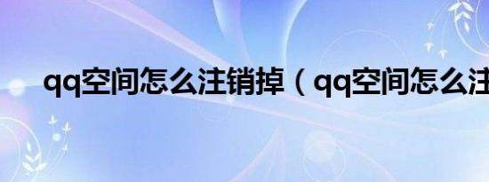 qq空间怎么注销掉（qq空间怎么注销）