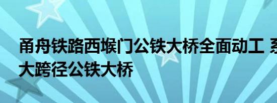 甬舟铁路西堠门公铁大桥全面动工 系世界最大跨径公铁大桥