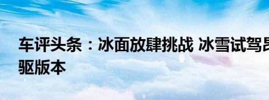 车评头条：冰面放肆挑战 冰雪试驾昂科旗四驱版本