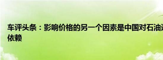 车评头条：影响价格的另一个因素是中国对石油进口的高度依赖