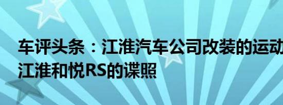 车评头条：江淮汽车公司改装的运动型MPV江淮和悦RS的谍照