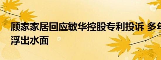 顾家家居回应敏华控股专利投诉 多年前往事浮出水面