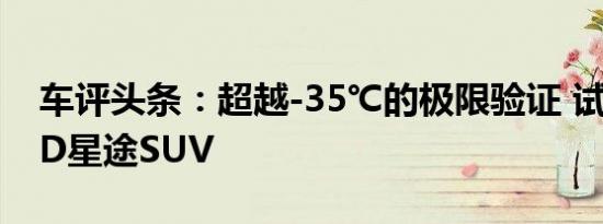 车评头条：超越-35℃的极限验证 试驾EXEED星途SUV