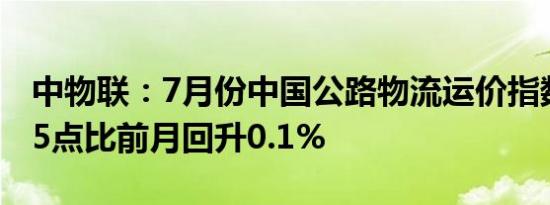 中物联：7月份中国公路物流运价指数为102.5点比前月回升0.1%