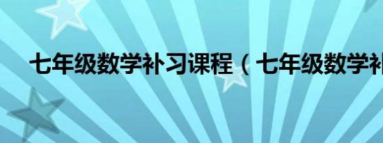 七年级数学补习课程（七年级数学补习）