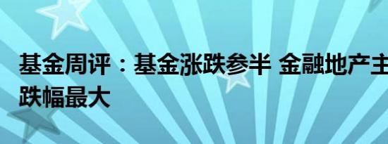 基金周评：基金涨跌参半 金融地产主题分级B跌幅最大