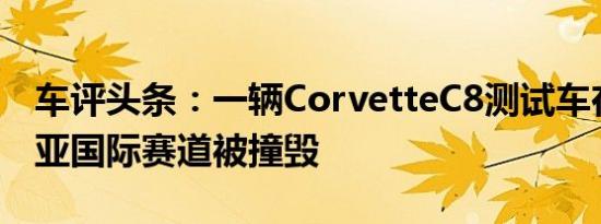 车评头条：一辆CorvetteC8测试车在弗吉尼亚国际赛道被撞毁