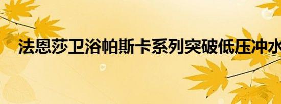 法恩莎卫浴帕斯卡系列突破低压冲水技术