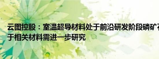 云图控股：室温超导材料处于前沿研发阶段磷矿石能否应用于相关材料需进一步研究