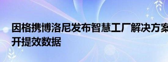 因格携博洛尼发布智慧工厂解决方案 首度公开提效数据