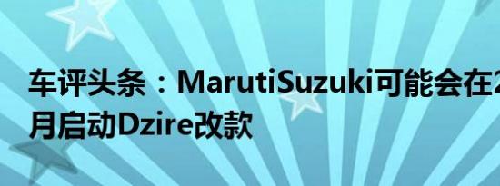 车评头条：MarutiSuzuki可能会在2020年4月启动Dzire改款