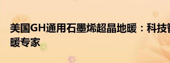 美国GH通用石墨烯超晶地暖：科技智能的采暖专家