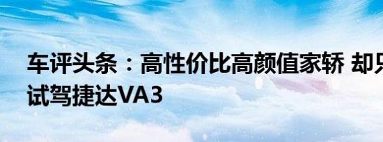 车评头条：高性价比高颜值家轿 却只卖8万 试驾捷达VA3