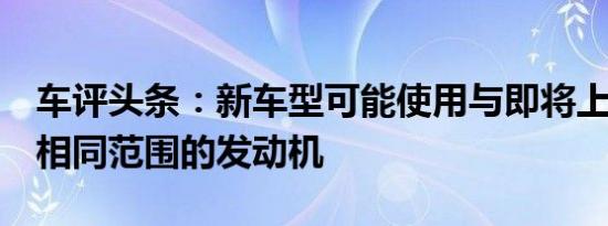 车评头条：新车型可能使用与即将上市的7系相同范围的发动机