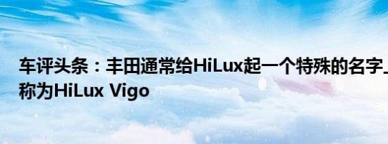 车评头条：丰田通常给HiLux起一个特殊的名字上一个模型称为HiLux Vigo