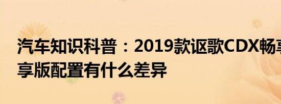 汽车知识科普：2019款讴歌CDX畅享版和悦享版配置有什么差异