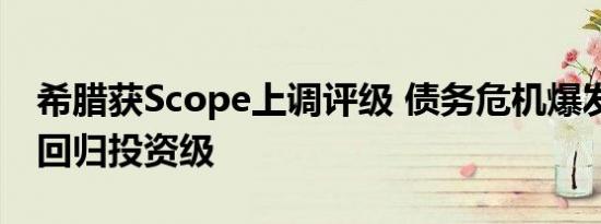 希腊获Scope上调评级 债务危机爆发13年后回归投资级