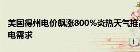 美国得州电价飙涨800%炎热天气推高降温用电需求