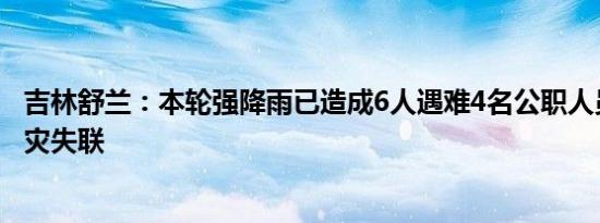 吉林舒兰：本轮强降雨已造成6人遇难4名公职人员因抢险救灾失联