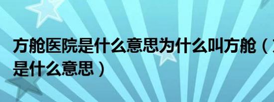 方舱医院是什么意思为什么叫方舱（方舱医院是什么意思）