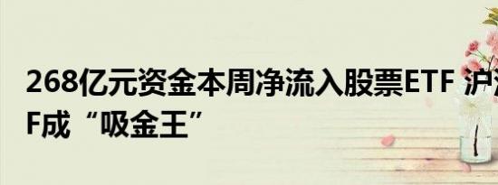 268亿元资金本周净流入股票ETF 沪深300ETF成“吸金王”