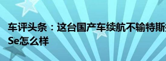 车评头条：这台国产车续航不输特斯拉 帝豪GSe怎么样