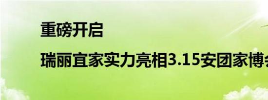 重磅开启|瑞丽宜家实力亮相3.15安团家博会