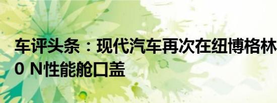 车评头条：现代汽车再次在纽博格林测试其i30 N性能舱口盖