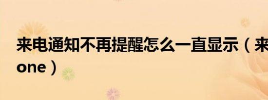 来电通知不再提醒怎么一直显示（来电通iphone）