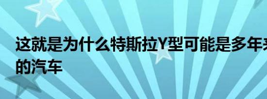 这就是为什么特斯拉Y型可能是多年来最重要的汽车