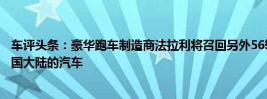 车评头条：豪华跑车制造商法拉利将召回另外56辆进口到中国大陆的汽车