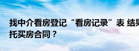 找中介看房登记“看房记录”表 结果成签委托买房合同？