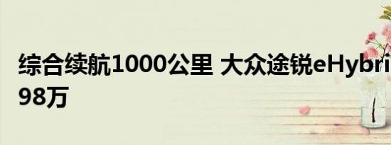 综合续航1000公里 大众途锐eHybrid售67点98万