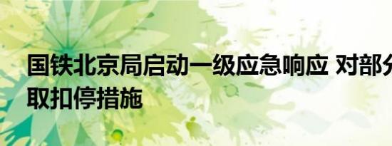 国铁北京局启动一级应急响应 对部分列车采取扣停措施