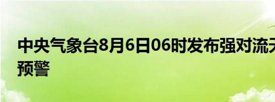 中央气象台8月6日06时发布强对流天气蓝色预警