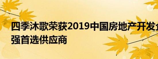 四季沐歌荣获2019中国房地产开发企业500强首选供应商