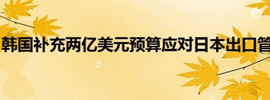 韩国补充两亿美元预算应对日本出口管制措施