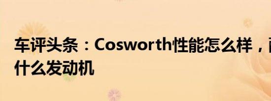 车评头条：Cosworth性能怎么样，配备的是什么发动机