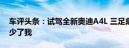 车评头条：试驾全新奥迪A4L 三足鼎立哪能少了我