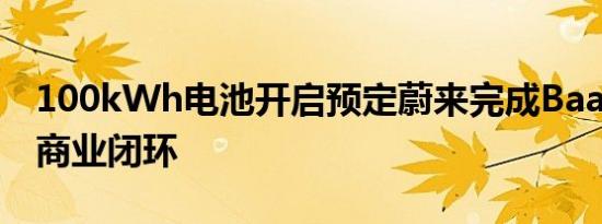 100kWh电池开启预定蔚来完成BaaS模式的商业闭环