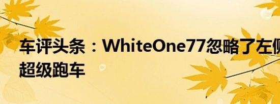 车评头条：WhiteOne77忽略了左侧的其他超级跑车