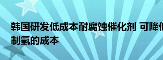 韩国研发低成本耐腐蚀催化剂 可降低电解水制氢的成本