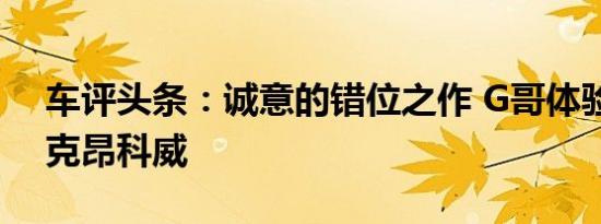 车评头条：诚意的错位之作 G哥体验试驾别克昂科威