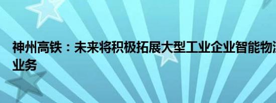 神州高铁：未来将积极拓展大型工业企业智能物流装备等新业务