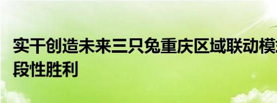 实干创造未来三只兔重庆区域联动模式取得阶段性胜利